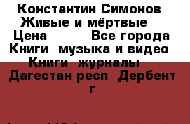 Константин Симонов “Живые и мёртвые“ › Цена ­ 100 - Все города Книги, музыка и видео » Книги, журналы   . Дагестан респ.,Дербент г.